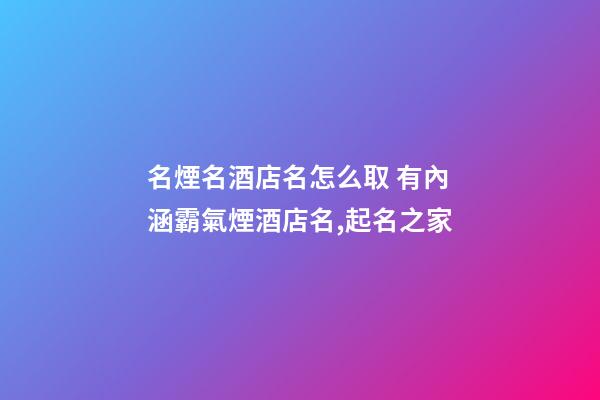 名煙名酒店名怎么取 有內涵霸氣煙酒店名,起名之家-第1張-店鋪起名-玄機派